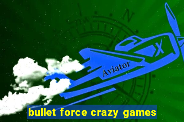 bullet force crazy games